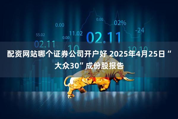 配资网站哪个证券公司开户好 2025年4月25日“大众30”成份股报告