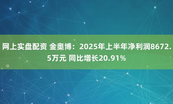 网上实盘配资 金奥博：2025年上半年净利润8672.5万元 同比增长20.91%