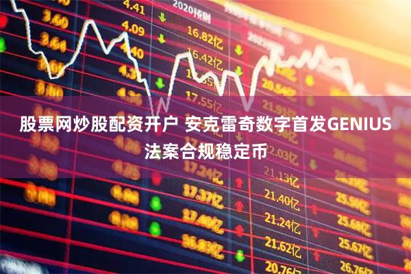 股票网炒股配资开户 安克雷奇数字首发GENIUS法案合规稳定币