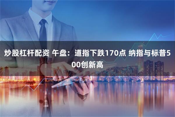 炒股杠杆配资 午盘：道指下跌170点 纳指与标普500创新高